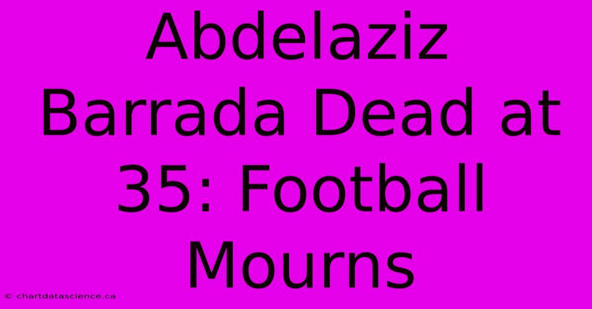 Abdelaziz Barrada Dead At 35: Football Mourns