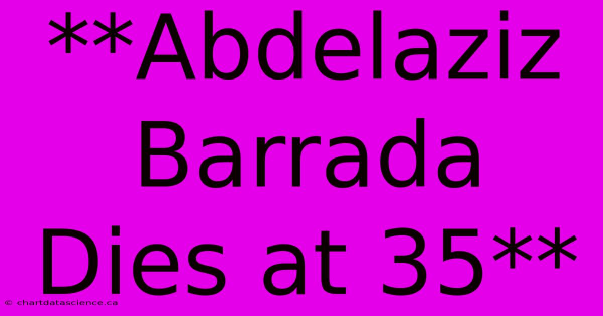 **Abdelaziz Barrada Dies At 35**