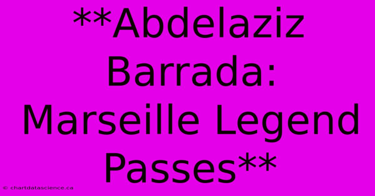 **Abdelaziz Barrada: Marseille Legend Passes**