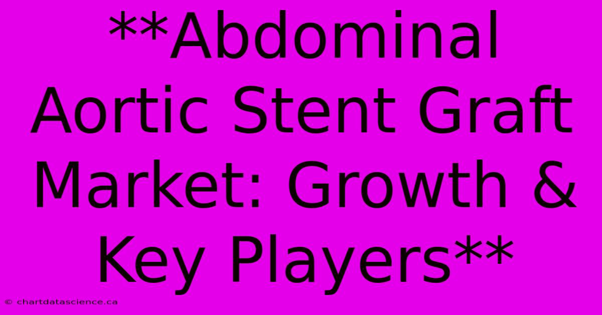 **Abdominal Aortic Stent Graft Market: Growth & Key Players**