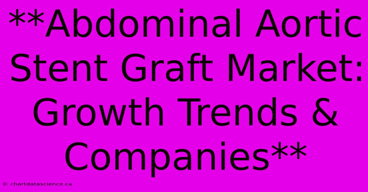 **Abdominal Aortic Stent Graft Market: Growth Trends & Companies**