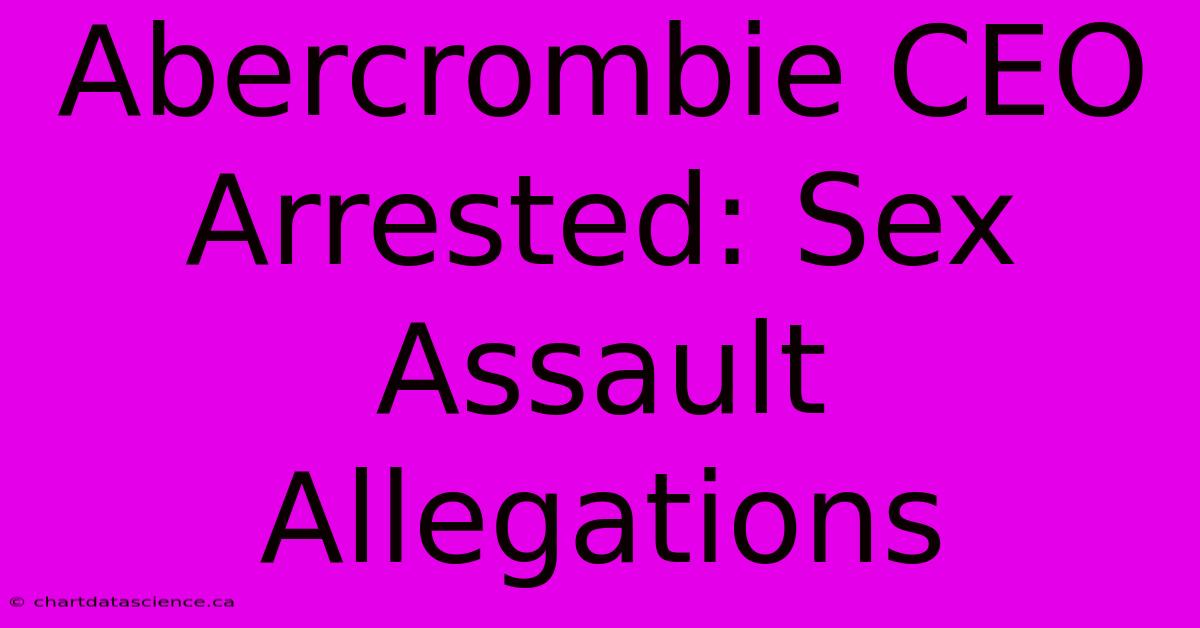 Abercrombie CEO Arrested: Sex Assault Allegations