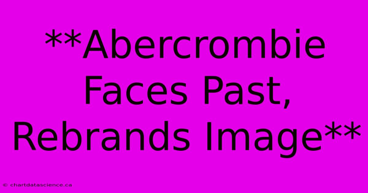 **Abercrombie Faces Past, Rebrands Image**