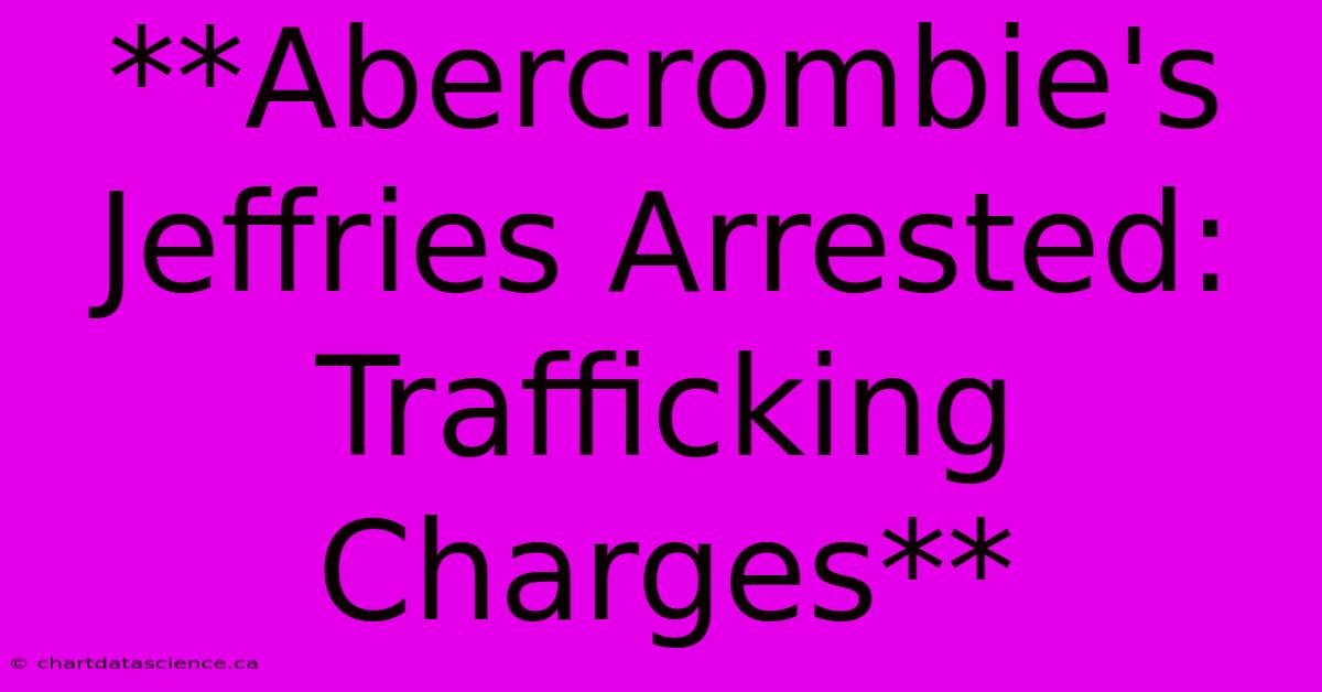 **Abercrombie's Jeffries Arrested: Trafficking Charges**