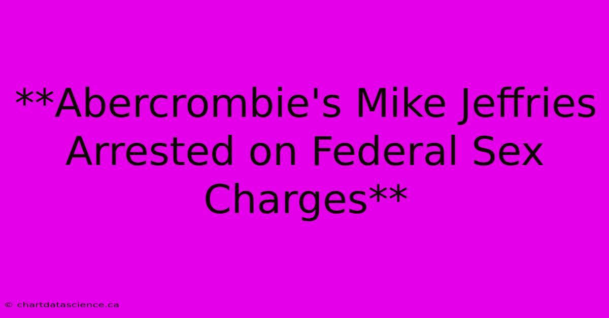 **Abercrombie's Mike Jeffries Arrested On Federal Sex Charges**