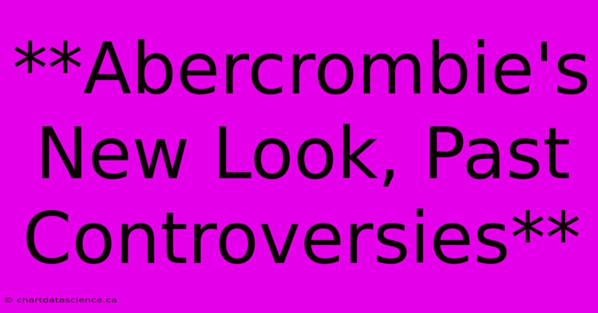 **Abercrombie's New Look, Past Controversies**