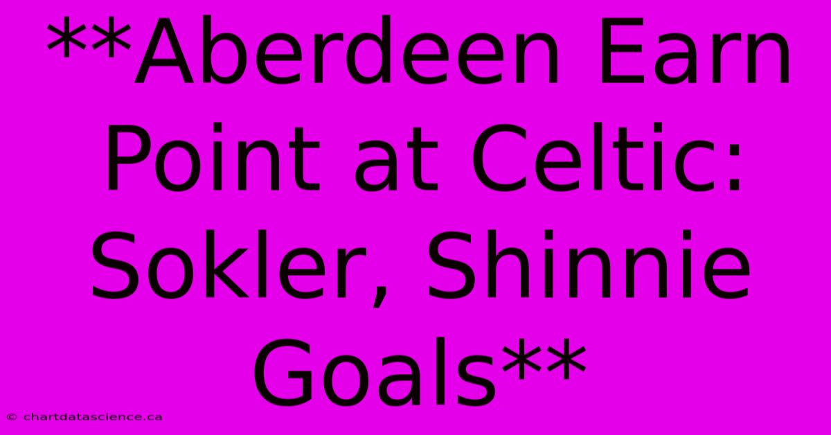 **Aberdeen Earn Point At Celtic: Sokler, Shinnie Goals** 