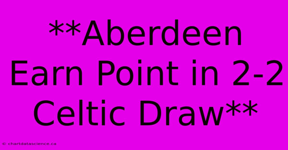 **Aberdeen Earn Point In 2-2 Celtic Draw** 