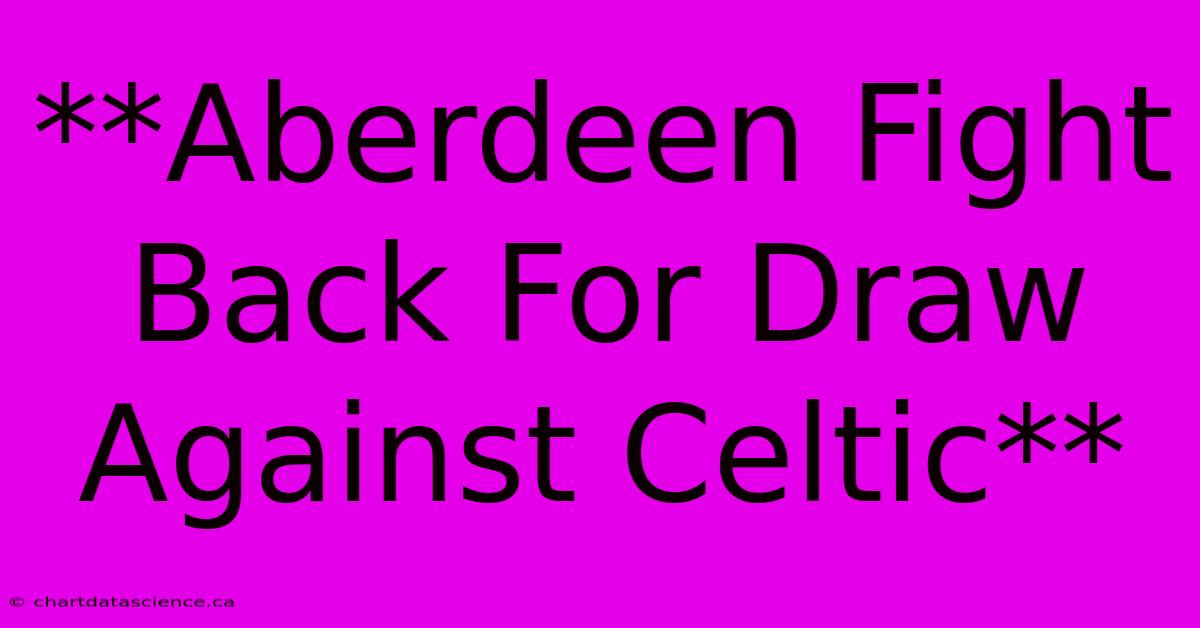 **Aberdeen Fight Back For Draw Against Celtic**