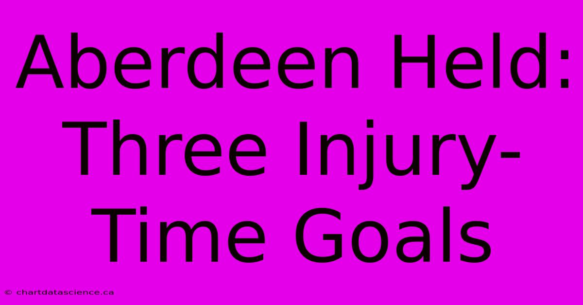 Aberdeen Held: Three Injury-Time Goals