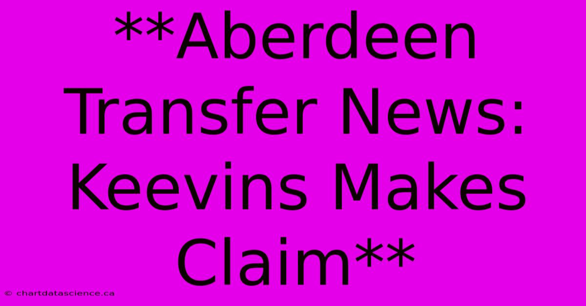 **Aberdeen Transfer News: Keevins Makes Claim** 