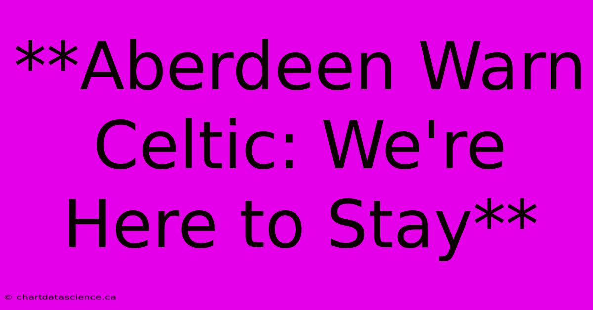 **Aberdeen Warn Celtic: We're Here To Stay**