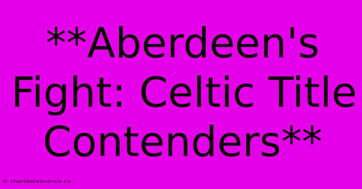 **Aberdeen's Fight: Celtic Title Contenders** 