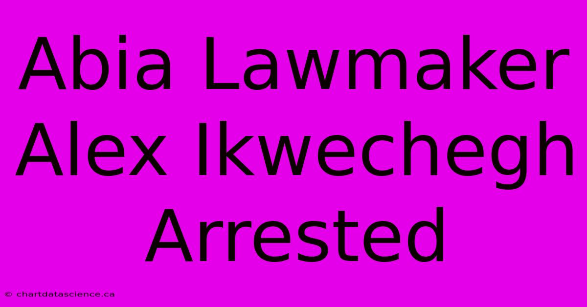 Abia Lawmaker Alex Ikwechegh Arrested