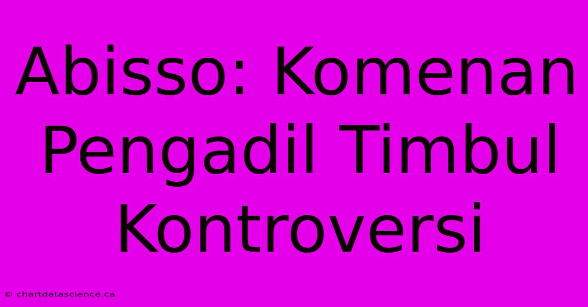 Abisso: Komenan Pengadil Timbul Kontroversi