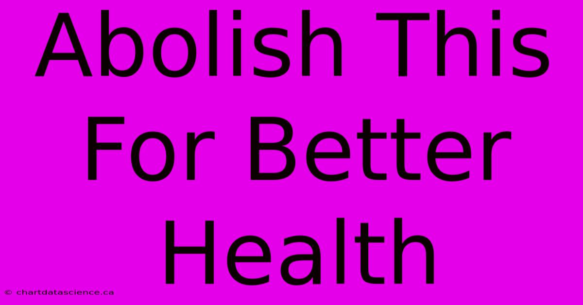 Abolish This For Better Health