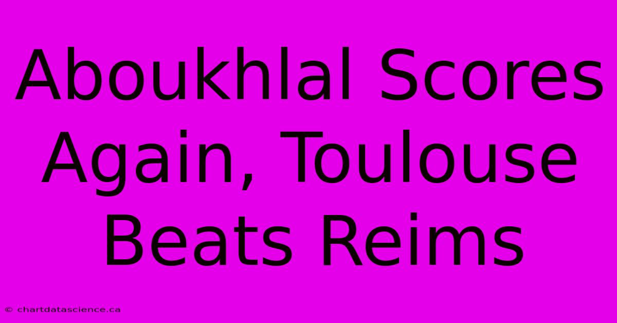 Aboukhlal Scores Again, Toulouse Beats Reims