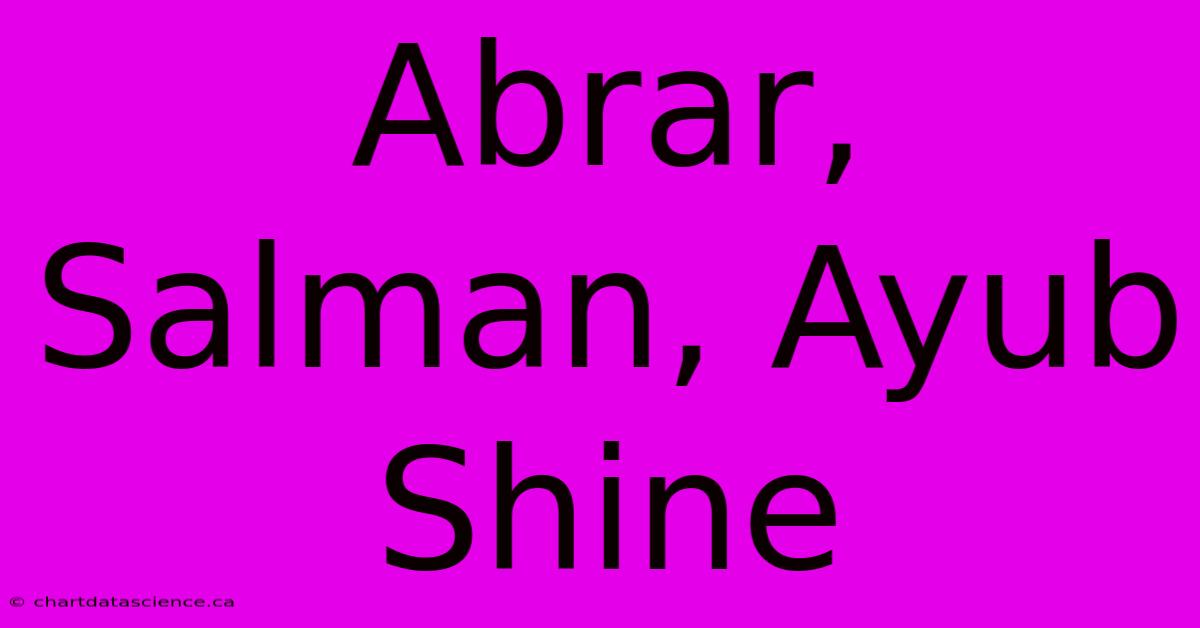 Abrar, Salman, Ayub Shine