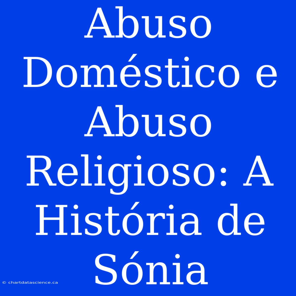 Abuso Doméstico E Abuso Religioso: A História De Sónia