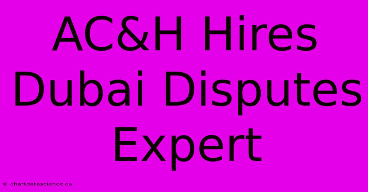 AC&H Hires Dubai Disputes Expert