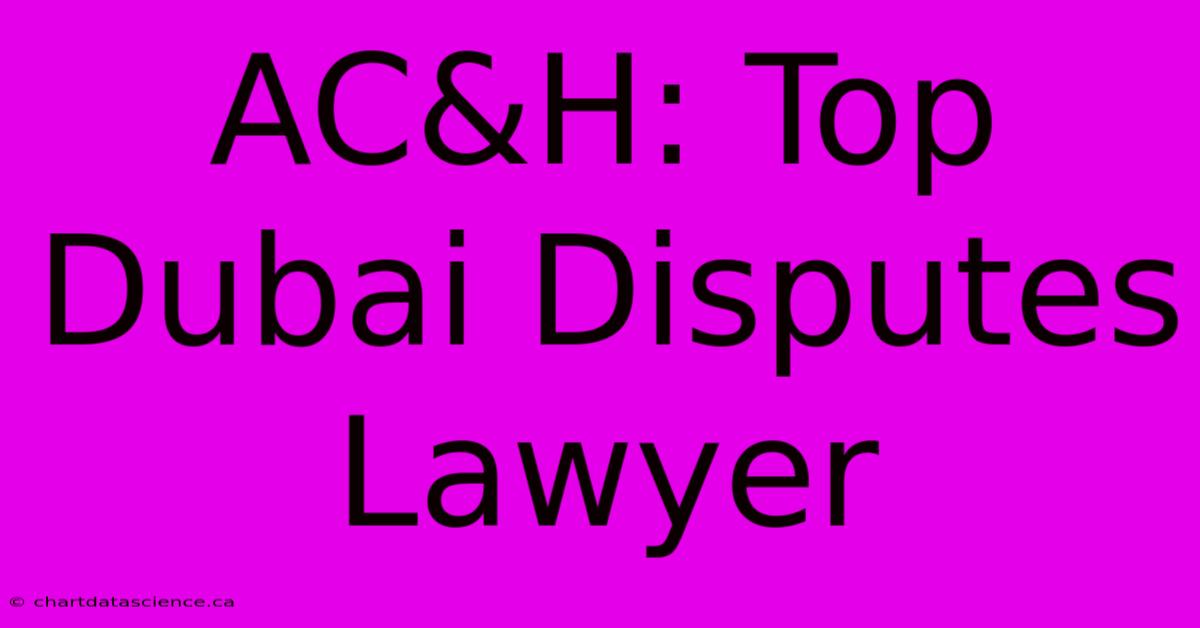 AC&H: Top Dubai Disputes Lawyer