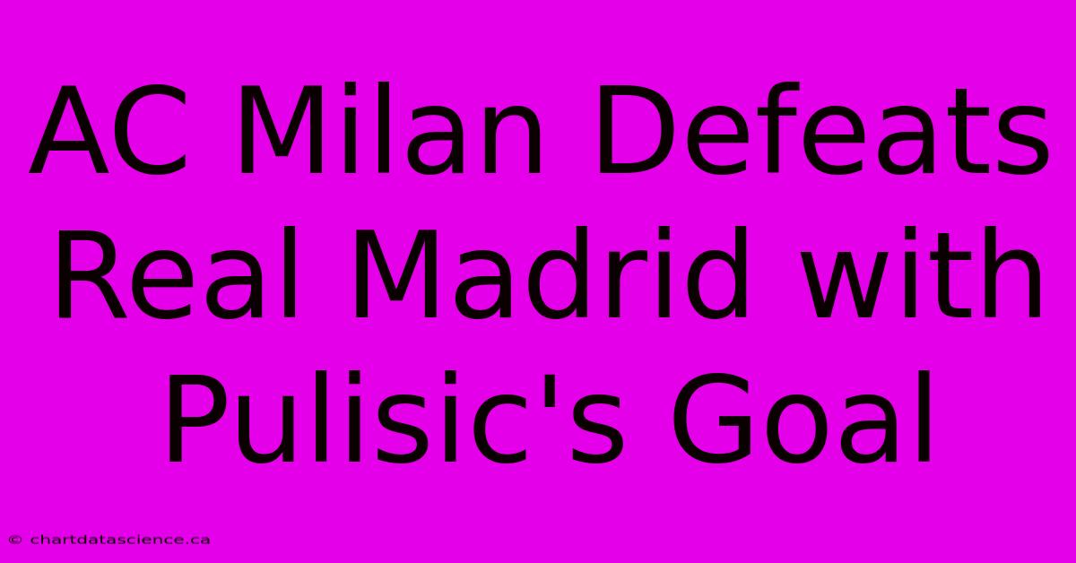 AC Milan Defeats Real Madrid With Pulisic's Goal