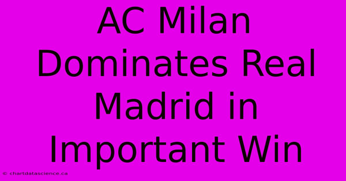 AC Milan Dominates Real Madrid In  Important Win 