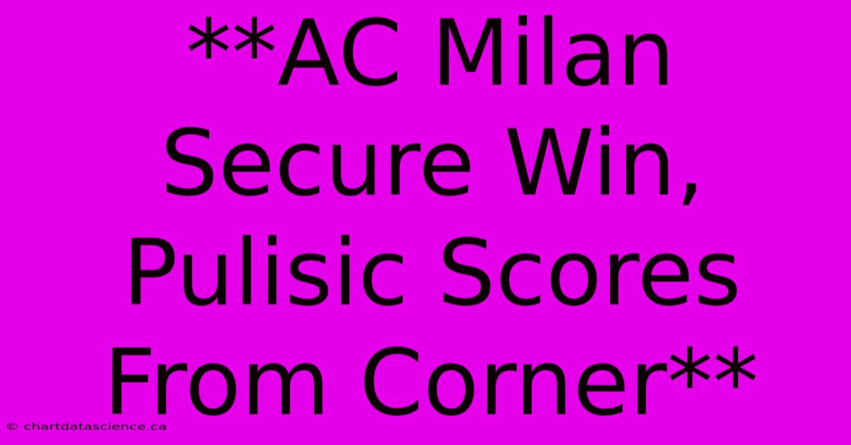 **AC Milan Secure Win, Pulisic Scores From Corner**