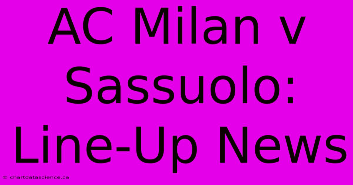 AC Milan V Sassuolo: Line-Up News