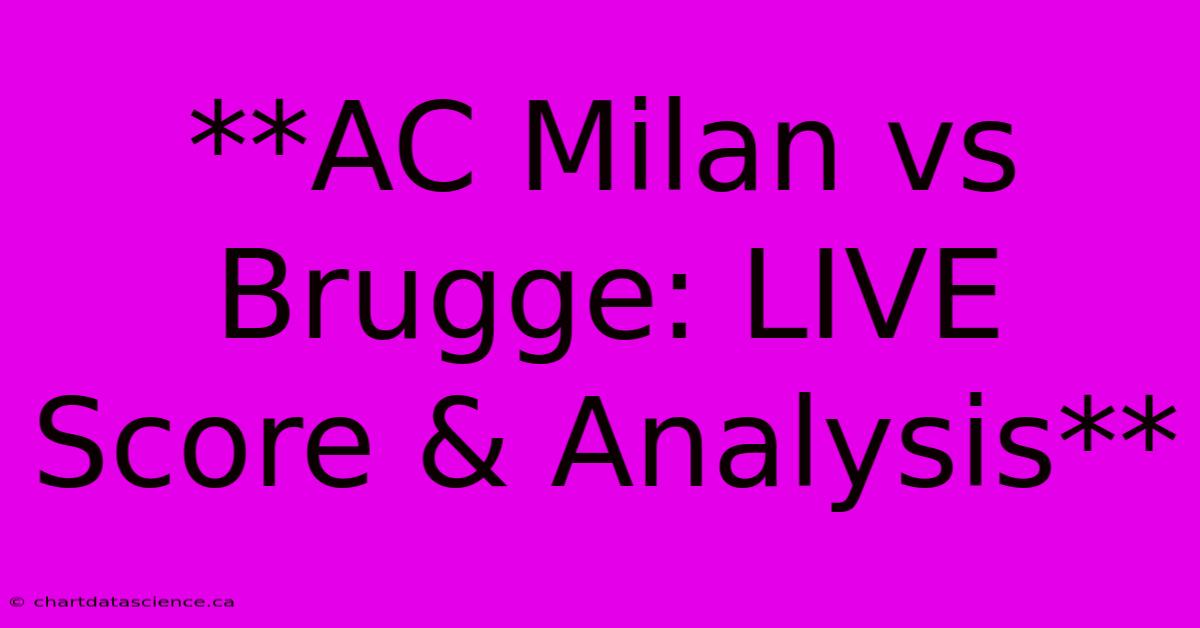 **AC Milan Vs Brugge: LIVE Score & Analysis**