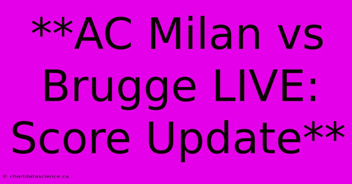 **AC Milan Vs Brugge LIVE: Score Update** 