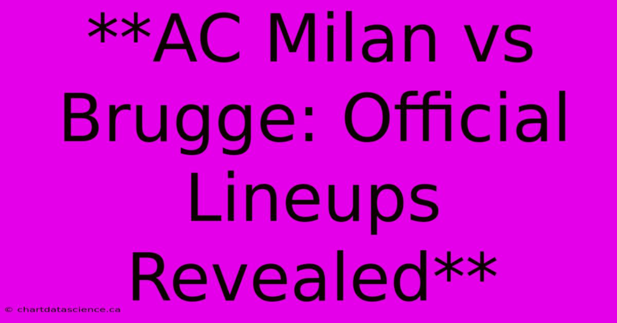 **AC Milan Vs Brugge: Official Lineups Revealed**