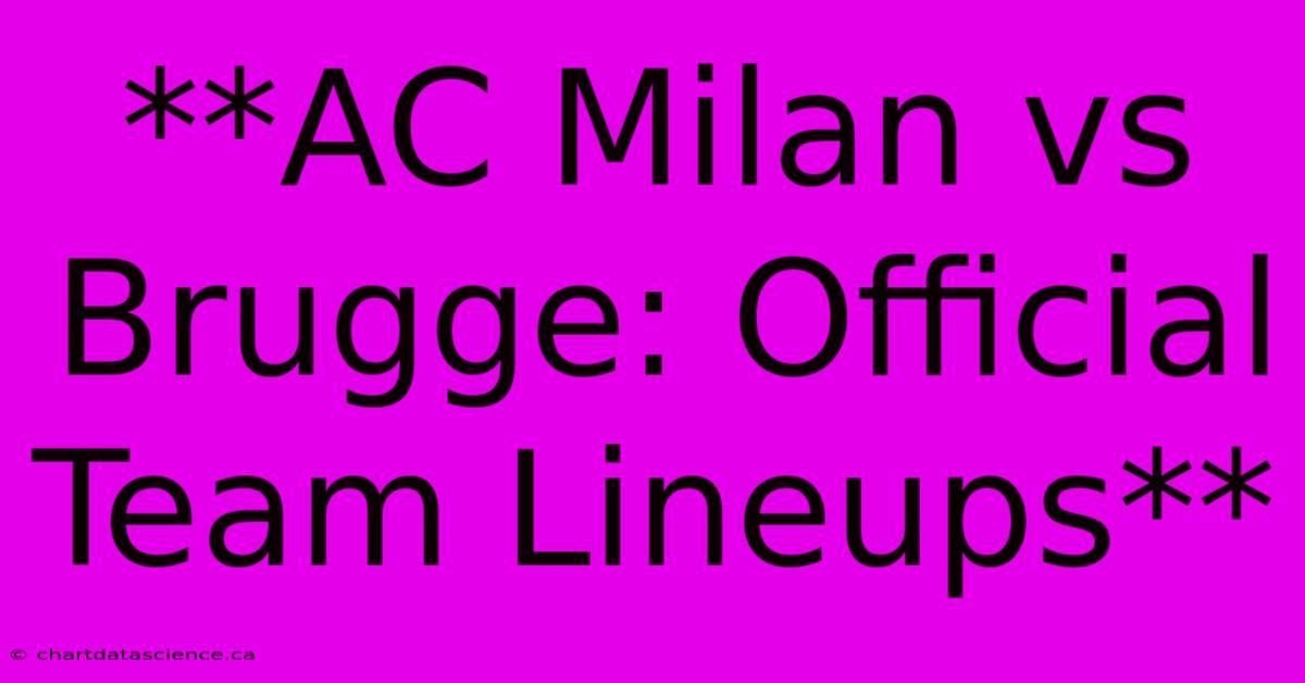 **AC Milan Vs Brugge: Official Team Lineups**