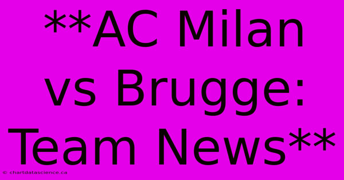 **AC Milan Vs Brugge: Team News**