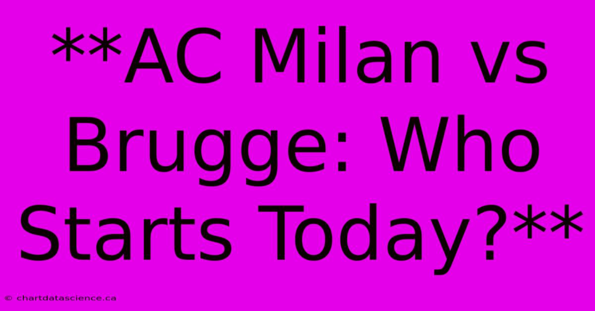 **AC Milan Vs Brugge: Who Starts Today?**