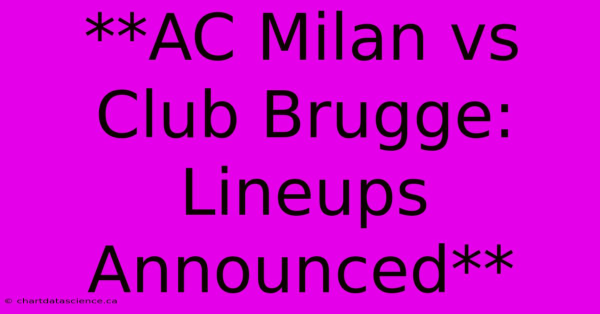 **AC Milan Vs Club Brugge: Lineups Announced** 