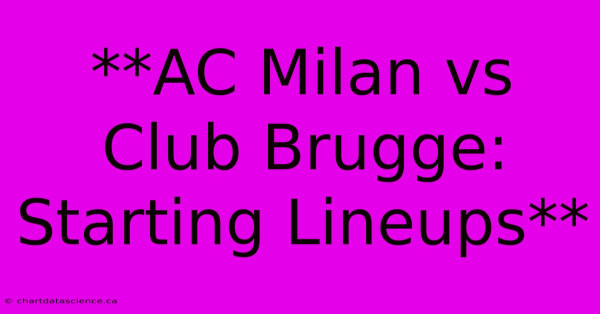 **AC Milan Vs Club Brugge: Starting Lineups** 