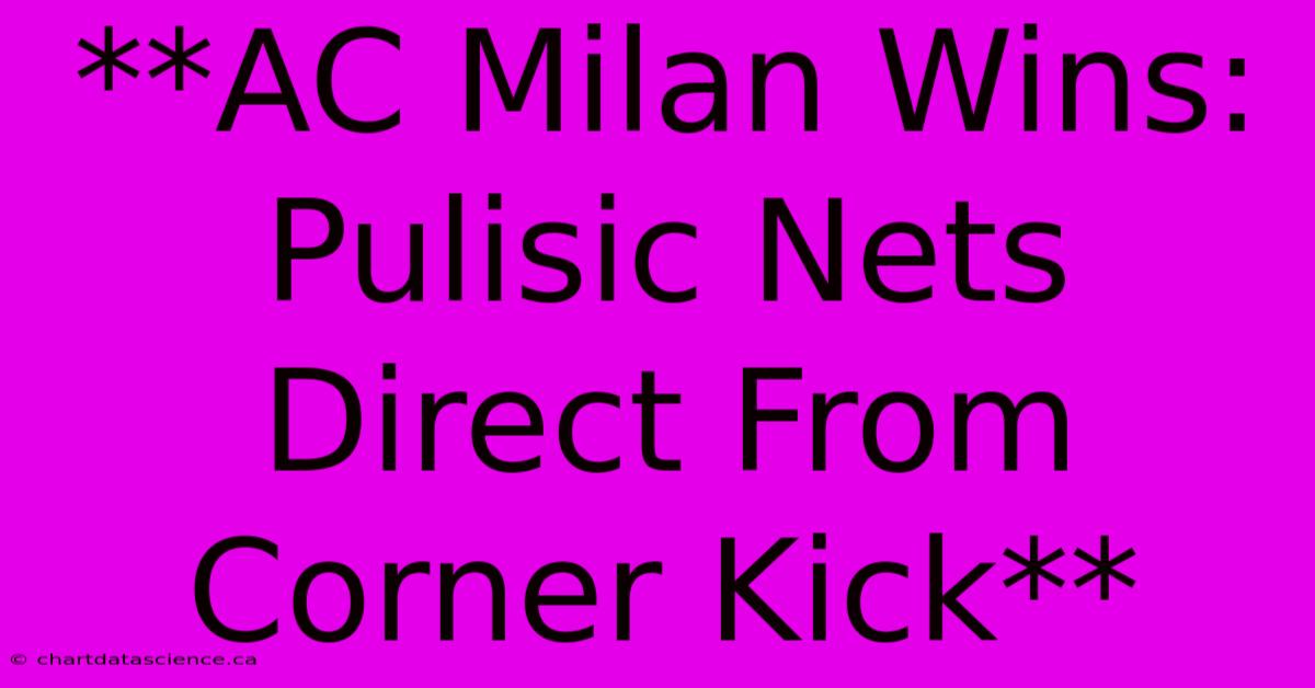 **AC Milan Wins: Pulisic Nets Direct From Corner Kick**