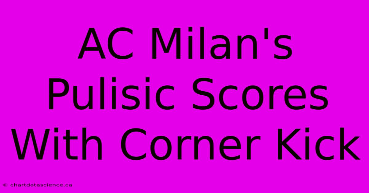 AC Milan's Pulisic Scores With Corner Kick 