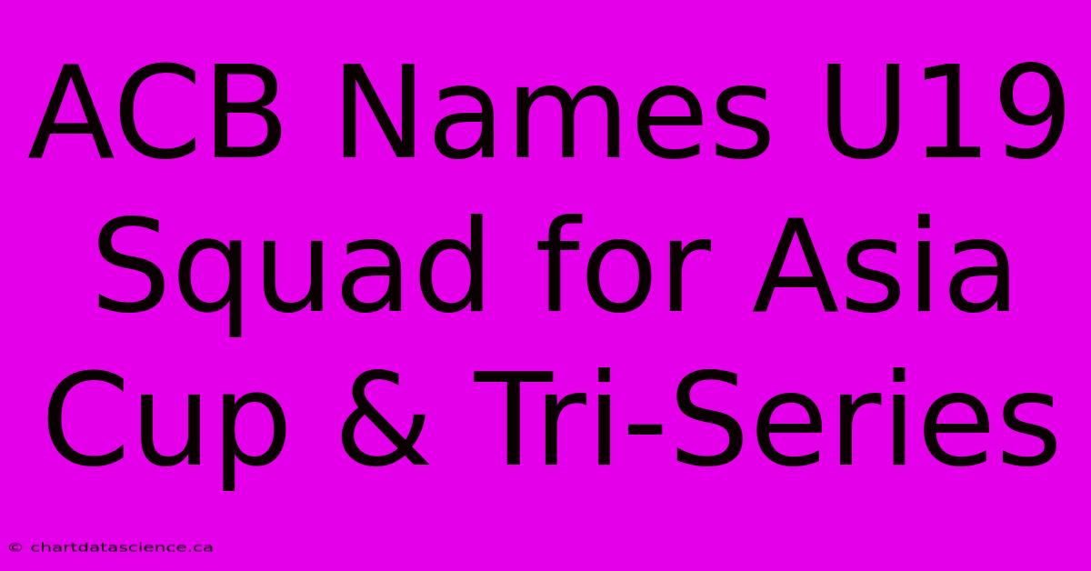 ACB Names U19 Squad For Asia Cup & Tri-Series 