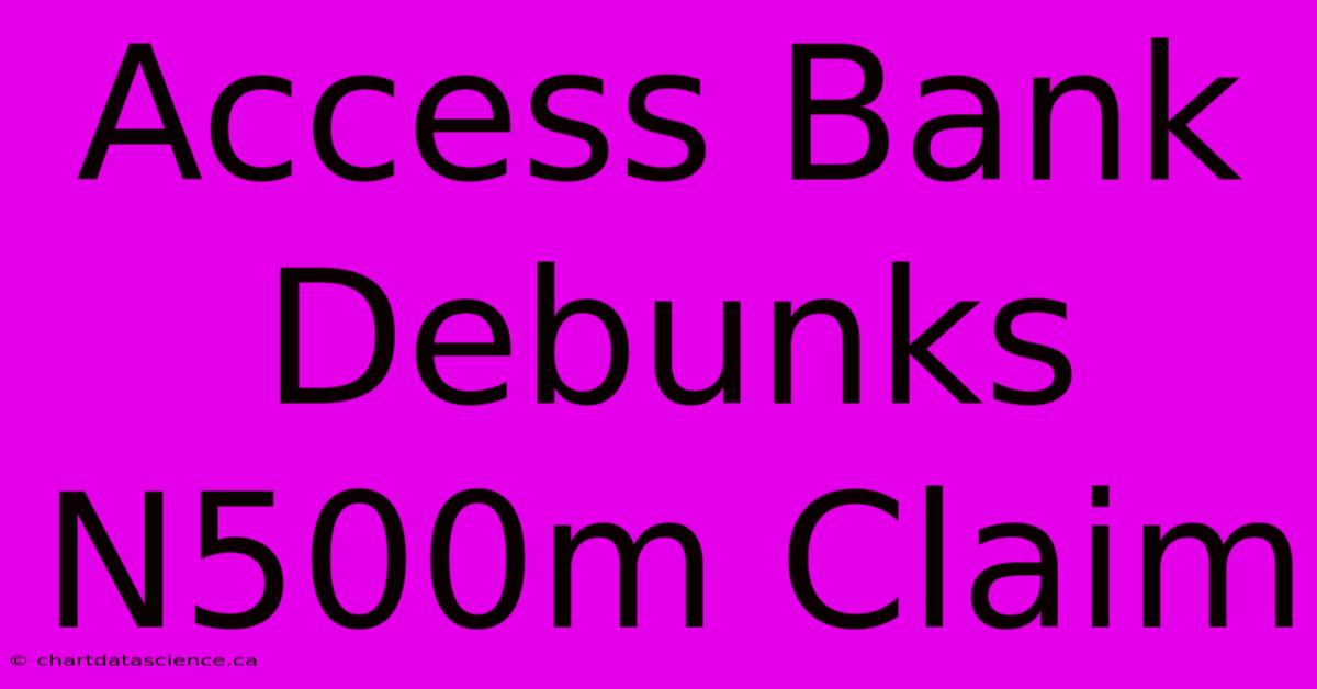 Access Bank Debunks N500m Claim