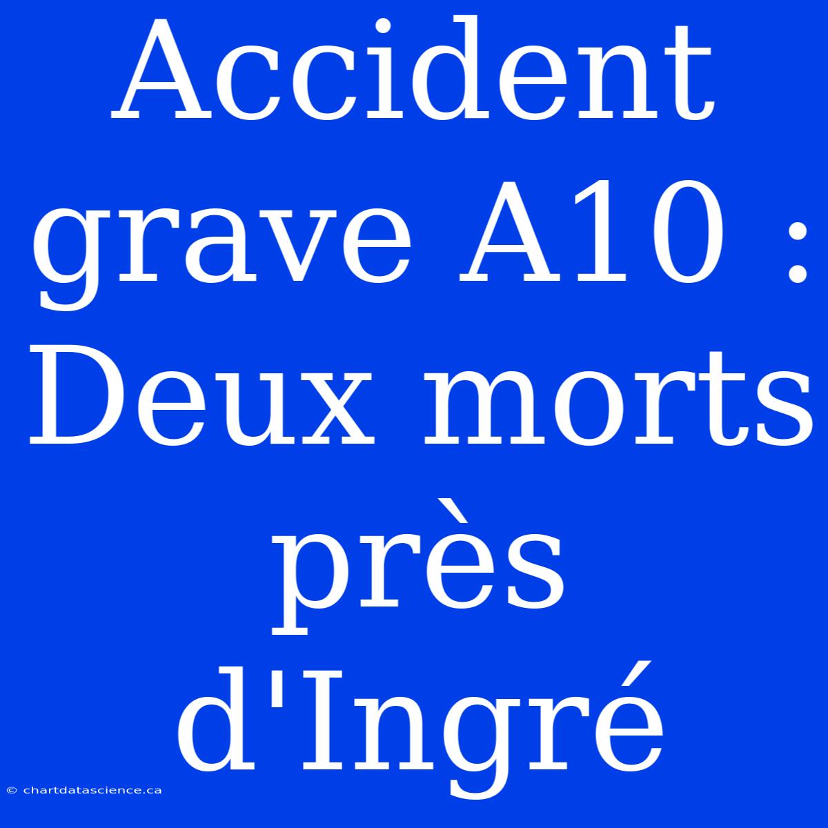 Accident Grave A10 : Deux Morts Près D'Ingré