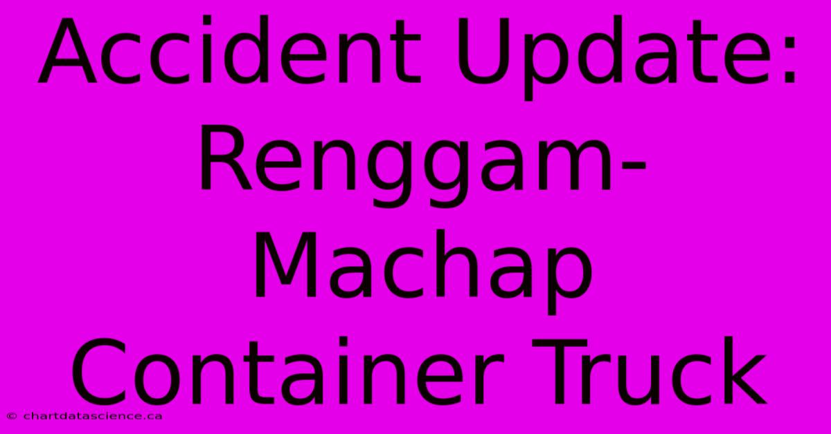 Accident Update: Renggam-Machap Container Truck