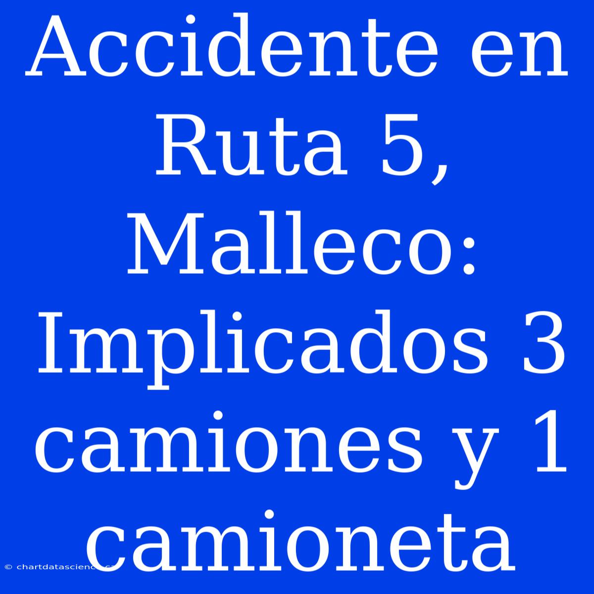 Accidente En Ruta 5, Malleco: Implicados 3 Camiones Y 1 Camioneta