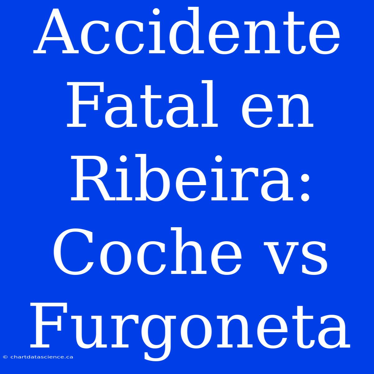 Accidente Fatal En Ribeira: Coche Vs Furgoneta