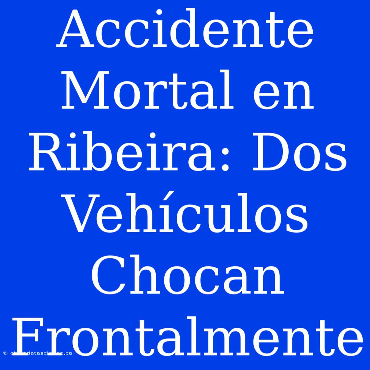 Accidente Mortal En Ribeira: Dos Vehículos Chocan Frontalmente