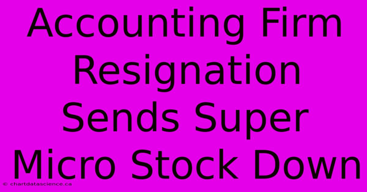 Accounting Firm Resignation Sends Super Micro Stock Down