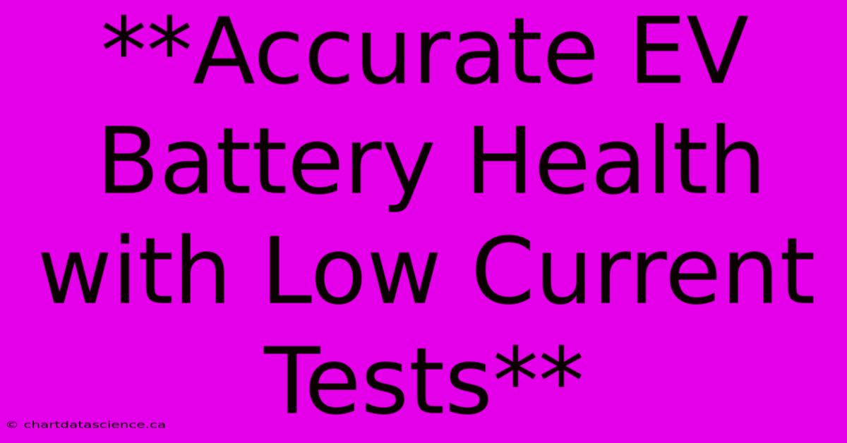 **Accurate EV Battery Health With Low Current Tests** 