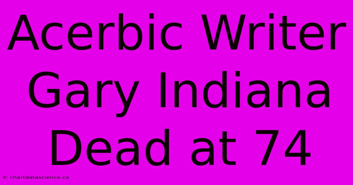 Acerbic Writer Gary Indiana Dead At 74