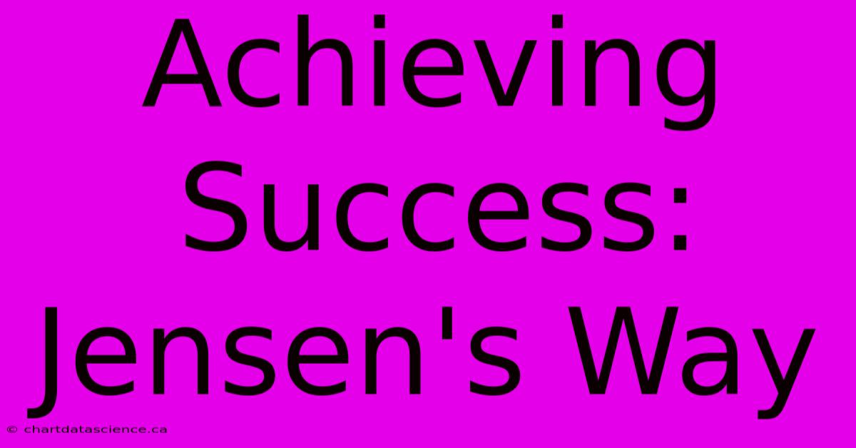 Achieving Success: Jensen's Way